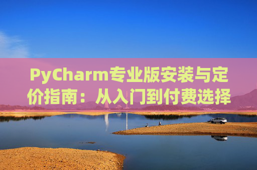 PyCharm专业版安装与定价指南：从入门到付费选择